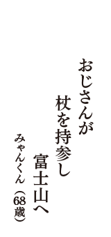 おじさんが　杖を持参し　富士山へ　（みゃんくん　68歳）