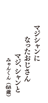 マジシャンに　なったおじさん　マジ、シャンと　（みゃんくん　68歳）