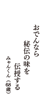 おでんなら　秘伝の味を　伝授する　（みゃんくん　68歳）