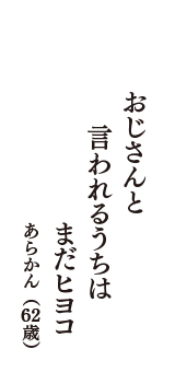 おじさんと　言われるうちは　まだヒヨコ　（あらかん　62歳）