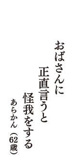 おばさんに　正直言うと　怪我をする　（あらかん　62歳）