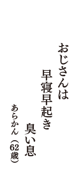 おじさんは　早寝早起き　臭い息　（あらかん　62歳）