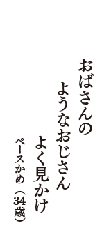 おばさんの　ようなおじさん　よく見かけ　（ペースかめ　34歳）