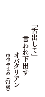 「舌出して」　言われ下出す　オバタリアン　（中年やまめ　71歳）