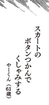 スカートの　ボタンつかんで　くしゃみする　（やーくん　61歳）