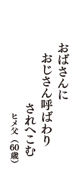 おばさんに　おじさん呼ばわり　されへこむ　（ヒメ父　60歳）