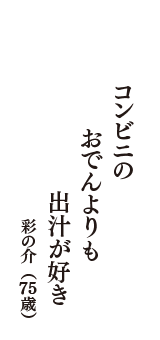 コンビニの　おでんよりも　出汁が好き　（彩の介　75歳）