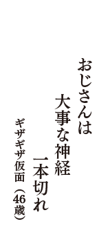 おじさんは　大事な神経　一本切れ　（ギザギザ仮面　46歳）