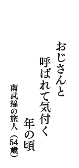 おじさんと　呼ばれて気付く　年の頃　（南武線の旅人　54歳）