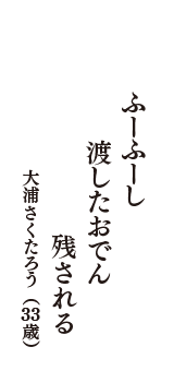 ふーふーし　渡したおでん　残される　（大浦さくたろう　33歳）