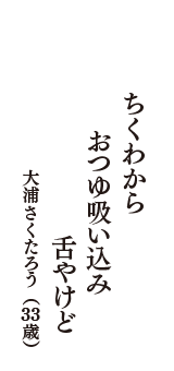 ちくわから　おつゆ吸い込み　舌やけど　（大浦さくたろう　33歳）