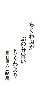 ちくわぶが　ぶの分旨い　ちくわより　（月日備人　65歳）