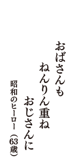 おばさんも　ねんりん重ね　おじさんに　（昭和のヒーロー　63歳）