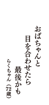 おばちゃんと　目を合わせたら　最後かも　（らくちゃん　72歳）