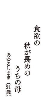 食欲の　秋が長めの　うちの母　（あゆるしまま　31歳）