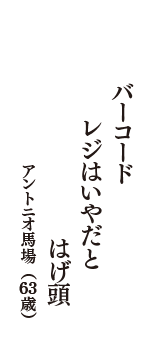 バーコード　レジはいやだと　はげ頭　（アントニオ馬場　63歳）