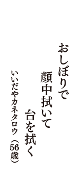 おしぼりで　顔中拭いて　台を拭く　（いいだやカネタロウ　56歳）