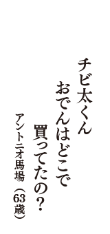 チビ太くん　おでんはどこで　買ってたの？　（アントニオ馬場　63歳）