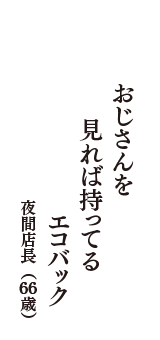 おじさんを　見れば持ってる　エコバック　（夜間店長　66歳）