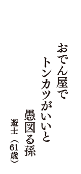 おでん屋で　トンカツがいいと　愚図る孫　（遊士　61歳）