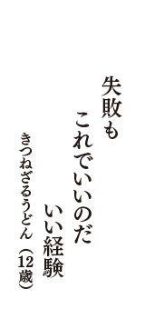 失敗も　これでいいのだ　いい経験　（きつねざるうどん　12歳）