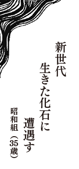 新世代　生きた化石に　遭遇す　（昭和組　35歳）