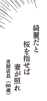 綺麗だと　桜を指せば　妻が照れ　（夜間店長　66歳）