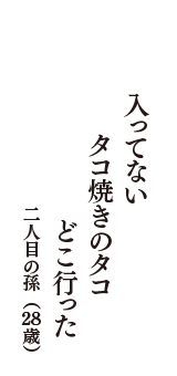 入ってない　タコ焼きのタコ　どこ行った　（二人目の孫　28歳）