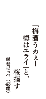 「梅酒うめぇ！　梅はエライ」と、　桜指す　（渦巻ほっぺ　43歳）