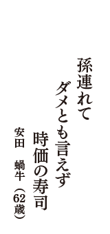 孫連れて　ダメとも言えず　時価の寿司　（安田　蝸牛　62歳）