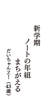 新学期　ノートの年組　まちがえる　（だいちゃんＺ！　43歳）