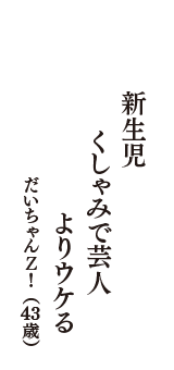 新生児　くしゃみで芸人　よりウケる　（だいちゃんＺ！　43歳）