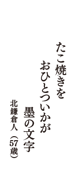 たこ焼きを　おひとついかが　墨の文字　（北鎌倉人　57歳）