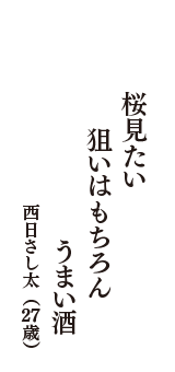 桜見たい　狙いはもちろん　うまい酒　（西日さし太　27歳）