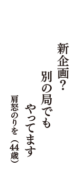 新企画？　別の局でも　やってます　（肩怒のりを　44歳）