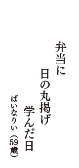 弁当に　日の丸掲げ　学んだ日　（ばいなりい　59歳）