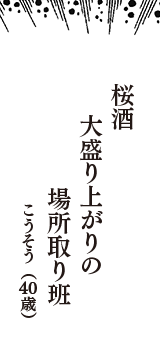 桜酒　大盛り上がりの　場所取り班　（こうそう　40歳）