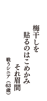 梅干しを　貼るのはこめかみ　それ眉間　（戦うシニア　63歳）