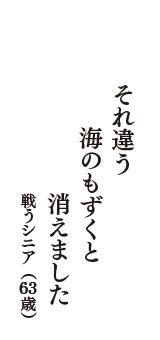 それ違う　海のもずくと　消えました　（戦うシニア　63歳）