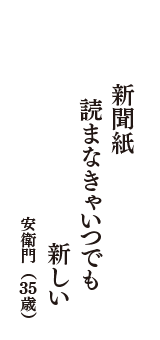 新聞紙　読まなきゃいつでも　新しい　（安衛門　35歳）