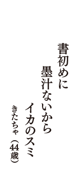 書初めに　墨汁ないから　イカのスミ　（きたちゃ　44歳）