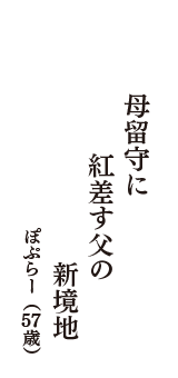 母留守に　紅差す父の　新境地　（ぽぷらー　57歳）