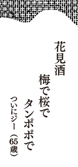 花見酒　梅で桜で　タンポポで　（ついにジー　65歳）