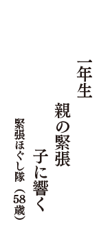 一年生　親の緊張　子に響く　（緊張ほぐし隊　58歳）