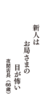 新人は　お局さまの　目が怖い　（夜間店長　66歳）