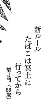 新ルール　たばこは冥土に　行ってから　（望月門　59歳）