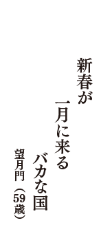 新春が　一月に来る　バカな国　（望月門　59歳）