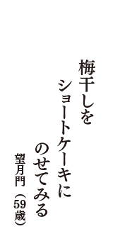 梅干しを　ショートケーキに　のせてみる　（望月門　59歳）