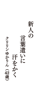 新人の　言葉遣いに　汗をかく　（クリリンゆかりん　42歳）