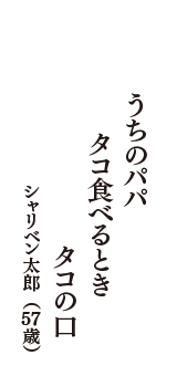 うちのパパ　タコ食べるとき　タコの口　（シャリベン太郎　57歳）